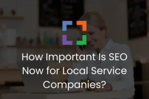 How Important Is SEO Now for Local Service Companies